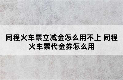 同程火车票立减金怎么用不上 同程火车票代金券怎么用